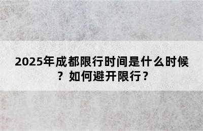 2025年成都限行时间是什么时候？如何避开限行？