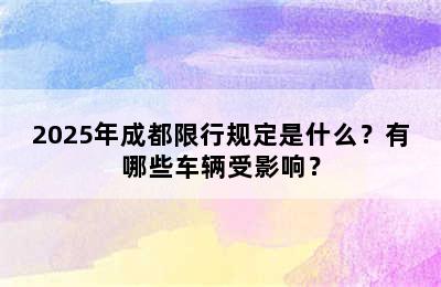 2025年成都限行规定是什么？有哪些车辆受影响？