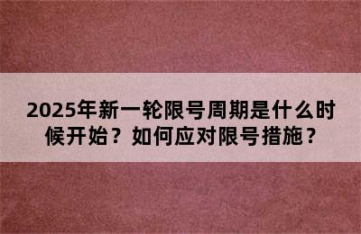 2025年新一轮限号周期是什么时候开始？如何应对限号措施？