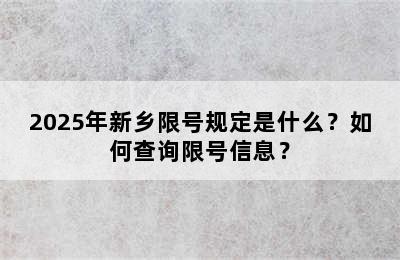 2025年新乡限号规定是什么？如何查询限号信息？