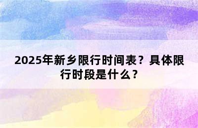 2025年新乡限行时间表？具体限行时段是什么？
