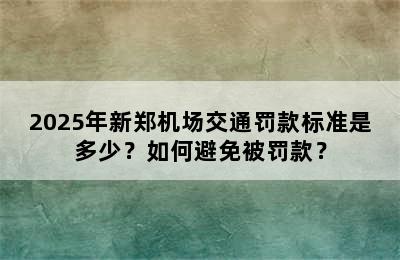 2025年新郑机场交通罚款标准是多少？如何避免被罚款？