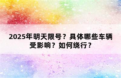 2025年明天限号？具体哪些车辆受影响？如何绕行？