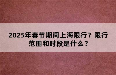 2025年春节期间上海限行？限行范围和时段是什么？