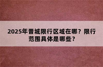 2025年晋城限行区域在哪？限行范围具体是哪些？