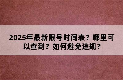 2025年最新限号时间表？哪里可以查到？如何避免违规？