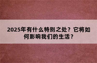 2025年有什么特别之处？它将如何影响我们的生活？