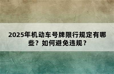 2025年机动车号牌限行规定有哪些？如何避免违规？