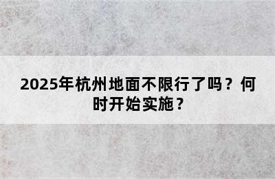 2025年杭州地面不限行了吗？何时开始实施？