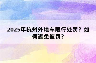 2025年杭州外地车限行处罚？如何避免被罚？