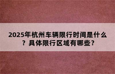 2025年杭州车辆限行时间是什么？具体限行区域有哪些？