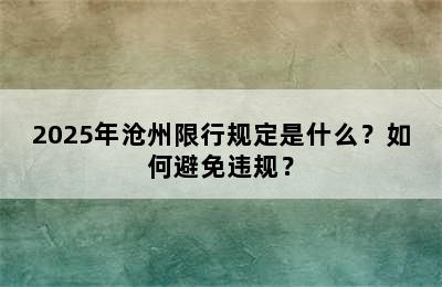 2025年沧州限行规定是什么？如何避免违规？