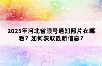 2025年河北省限号通知照片在哪看？如何获取最新信息？