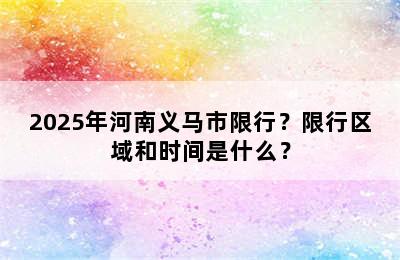 2025年河南义马市限行？限行区域和时间是什么？