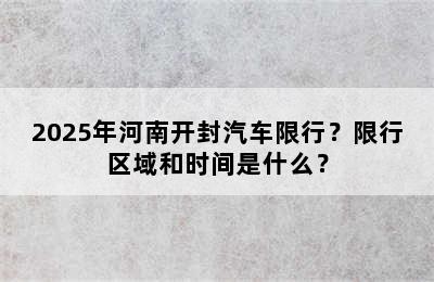 2025年河南开封汽车限行？限行区域和时间是什么？