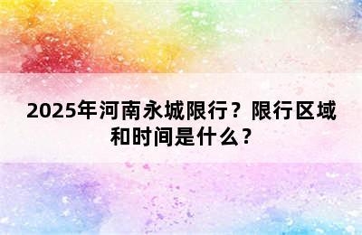 2025年河南永城限行？限行区域和时间是什么？
