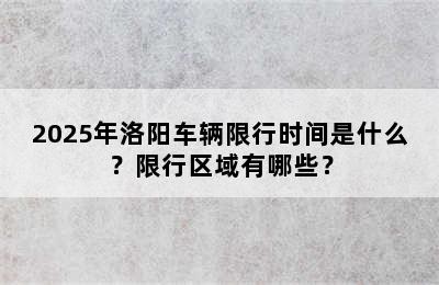 2025年洛阳车辆限行时间是什么？限行区域有哪些？