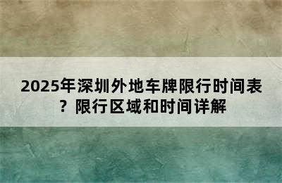 2025年深圳外地车牌限行时间表？限行区域和时间详解