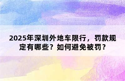 2025年深圳外地车限行，罚款规定有哪些？如何避免被罚？