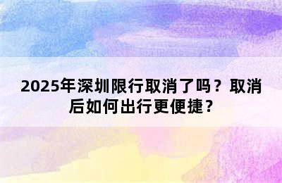 2025年深圳限行取消了吗？取消后如何出行更便捷？