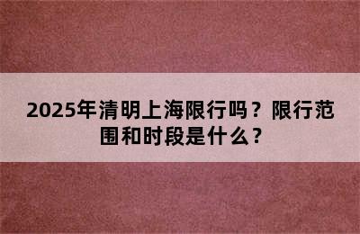 2025年清明上海限行吗？限行范围和时段是什么？