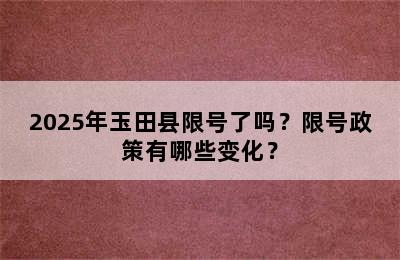 2025年玉田县限号了吗？限号政策有哪些变化？