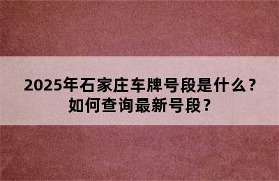 2025年石家庄车牌号段是什么？如何查询最新号段？