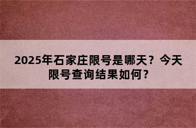 2025年石家庄限号是哪天？今天限号查询结果如何？