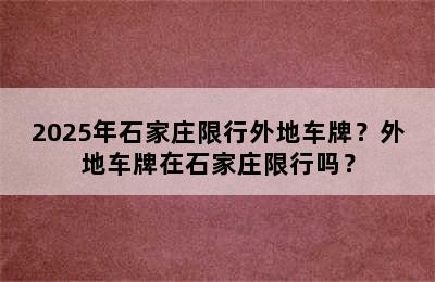 2025年石家庄限行外地车牌？外地车牌在石家庄限行吗？