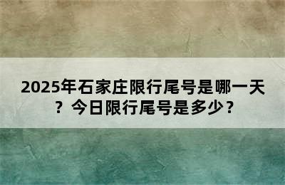 2025年石家庄限行尾号是哪一天？今日限行尾号是多少？