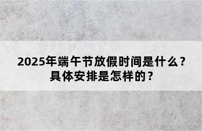 2025年端午节放假时间是什么？具体安排是怎样的？