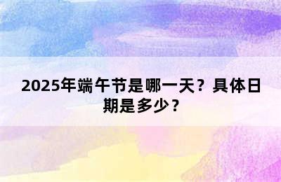 2025年端午节是哪一天？具体日期是多少？