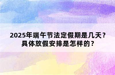 2025年端午节法定假期是几天？具体放假安排是怎样的？