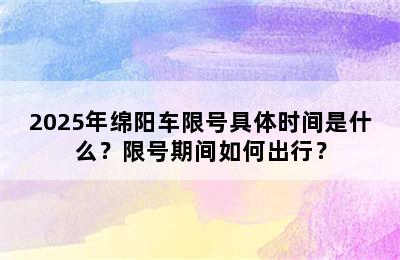 2025年绵阳车限号具体时间是什么？限号期间如何出行？