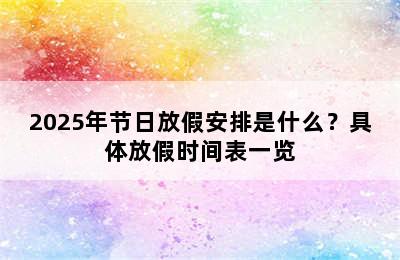 2025年节日放假安排是什么？具体放假时间表一览