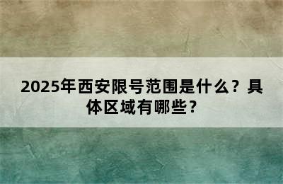 2025年西安限号范围是什么？具体区域有哪些？
