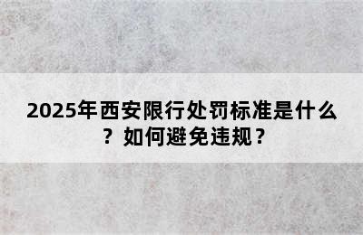 2025年西安限行处罚标准是什么？如何避免违规？