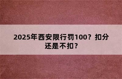 2025年西安限行罚100？扣分还是不扣？