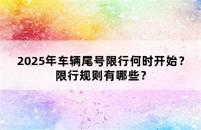 2025年车辆尾号限行何时开始？限行规则有哪些？
