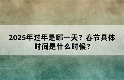 2025年过年是哪一天？春节具体时间是什么时候？