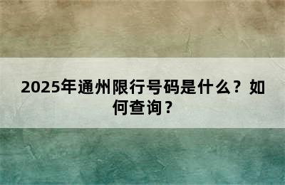 2025年通州限行号码是什么？如何查询？