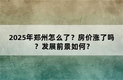 2025年郑州怎么了？房价涨了吗？发展前景如何？