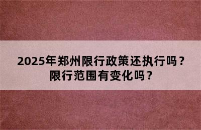 2025年郑州限行政策还执行吗？限行范围有变化吗？