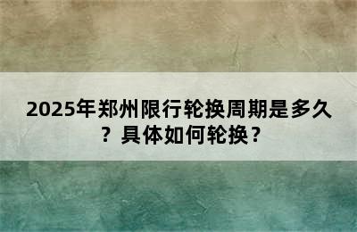 2025年郑州限行轮换周期是多久？具体如何轮换？