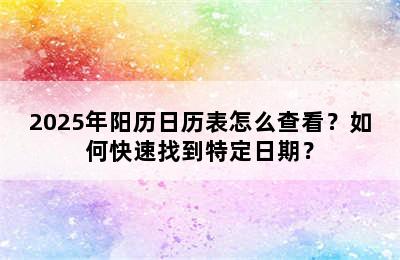 2025年阳历日历表怎么查看？如何快速找到特定日期？