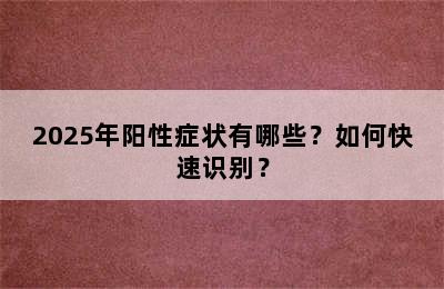 2025年阳性症状有哪些？如何快速识别？