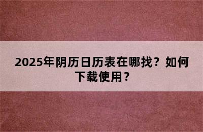2025年阴历日历表在哪找？如何下载使用？
