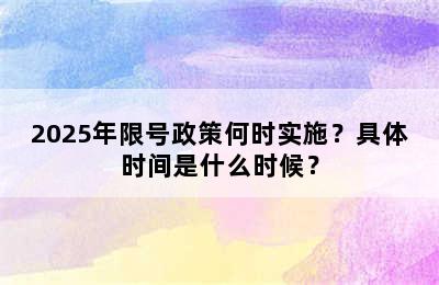 2025年限号政策何时实施？具体时间是什么时候？