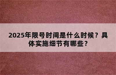 2025年限号时间是什么时候？具体实施细节有哪些？
