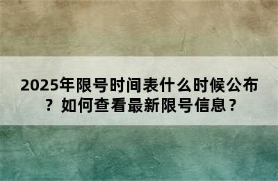 2025年限号时间表什么时候公布？如何查看最新限号信息？